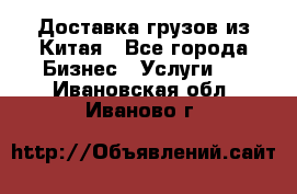 Доставка грузов из Китая - Все города Бизнес » Услуги   . Ивановская обл.,Иваново г.